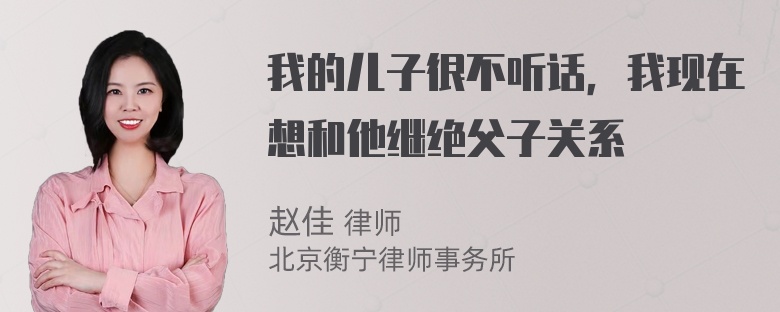 我的儿子很不听话，我现在想和他继绝父子关系