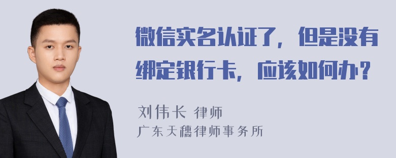 微信实名认证了，但是没有绑定银行卡，应该如何办？