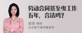 劳动合同签至少工作五年，合法吗？