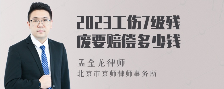 2023工伤7级残废要赔偿多少钱