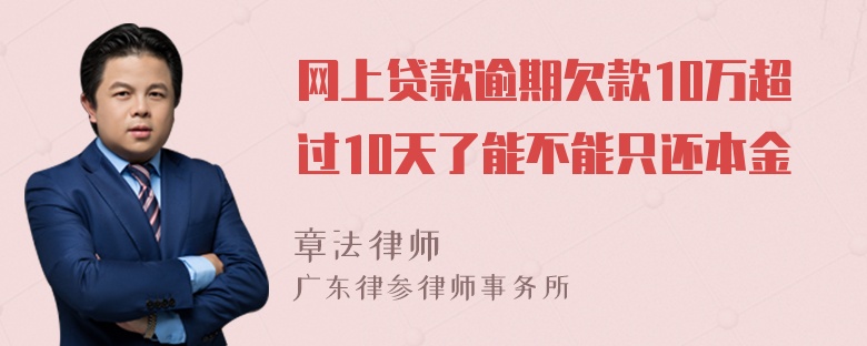 网上贷款逾期欠款10万超过10天了能不能只还本金