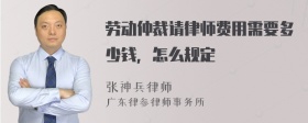 劳动仲裁请律师费用需要多少钱，怎么规定