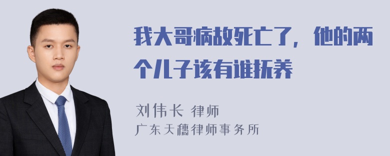 我大哥病故死亡了，他的两个儿子该有谁抚养