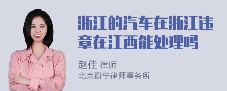 浙江的汽车在浙江违章在江西能处理吗