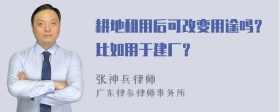 耕地租用后可改变用途吗？比如用于建厂？