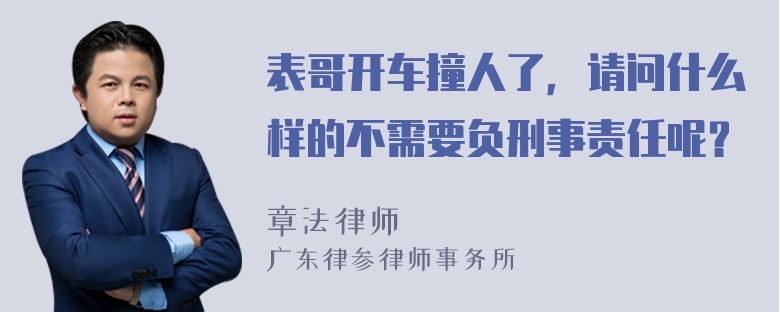 表哥开车撞人了，请问什么样的不需要负刑事责任呢？