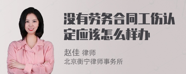 没有劳务合同工伤认定应该怎么样办