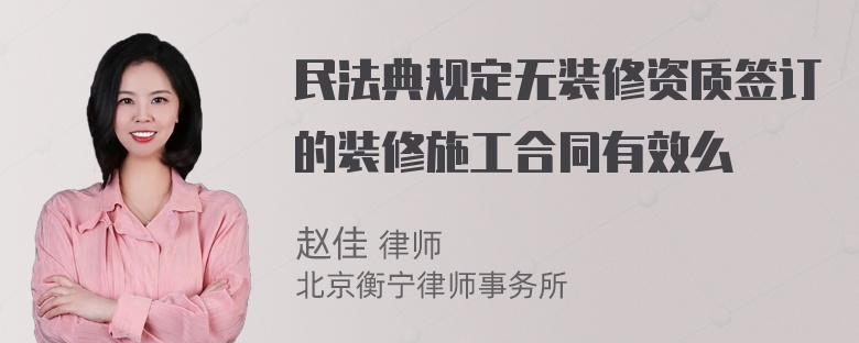 民法典规定无装修资质签订的装修施工合同有效么