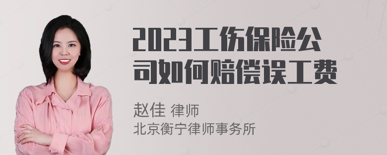 2023工伤保险公司如何赔偿误工费