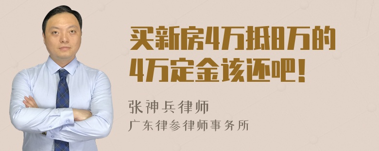 买新房4万抵8万的4万定金该还吧！