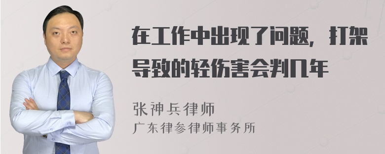 在工作中出现了问题，打架导致的轻伤害会判几年