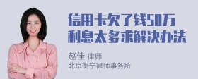 信用卡欠了钱50万利息太多求解决办法