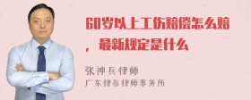 60岁以上工伤赔偿怎么赔，最新规定是什么