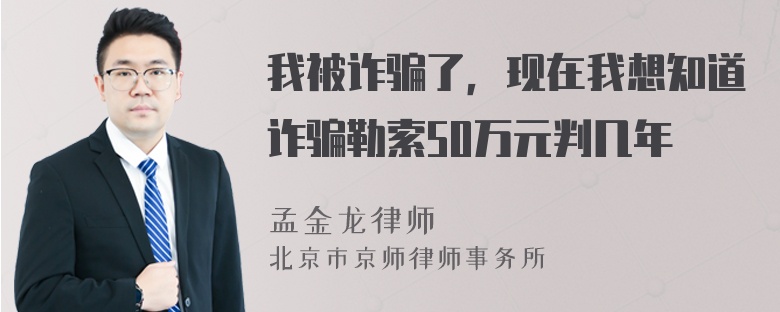 我被诈骗了，现在我想知道诈骗勒索50万元判几年