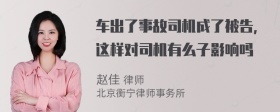 车出了事故司机成了被告，这样对司机有么子影响吗