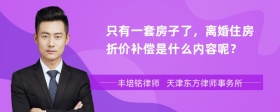 只有一套房子了，离婚住房折价补偿是什么内容呢？