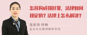 怎样构成强奸罪，法律如何规定的？法律上怎么解决？