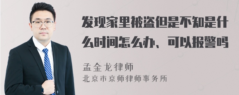 发现家里被盗但是不知是什么时间怎么办、可以报警吗