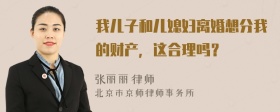 我儿子和儿媳妇离婚想分我的财产，这合理吗？