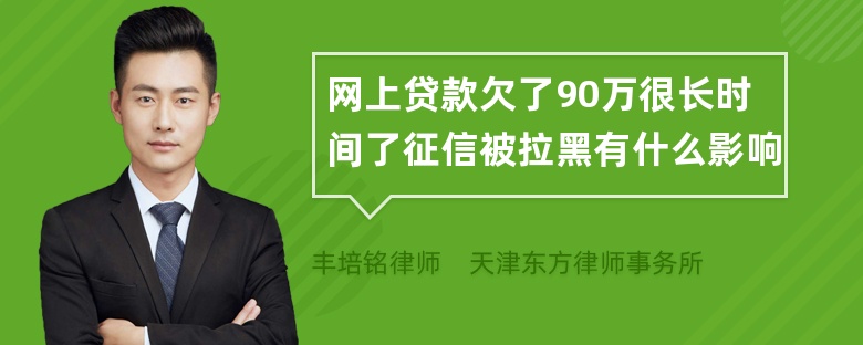 网上贷款欠了90万很长时间了征信被拉黑有什么影响