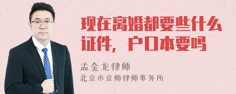 现在离婚都要些什么证件，户口本要吗