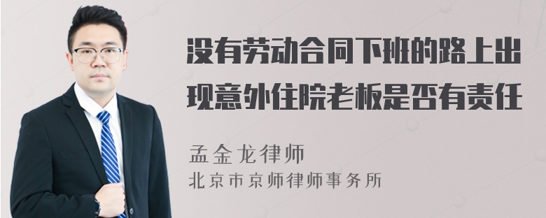 没有劳动合同下班的路上出现意外住院老板是否有责任