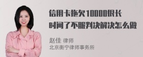 信用卡拖欠10000很长时间了不服判决解决怎么做