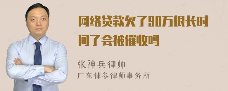 网络贷款欠了90万很长时间了会被催收吗