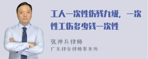 工人一次性伤残九级，一次性工伤多少钱一次性