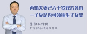 再婚夫妻己六十岁双方各有一子女是否可领独生子女奖