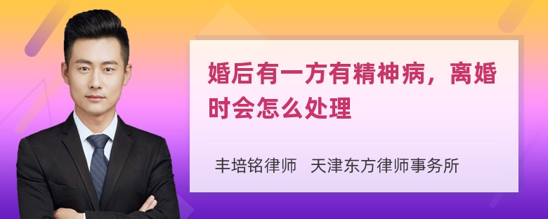 婚后有一方有精神病，离婚时会怎么处理