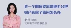 我一个朋友要离婚他老公把财产转移了请问怎么办