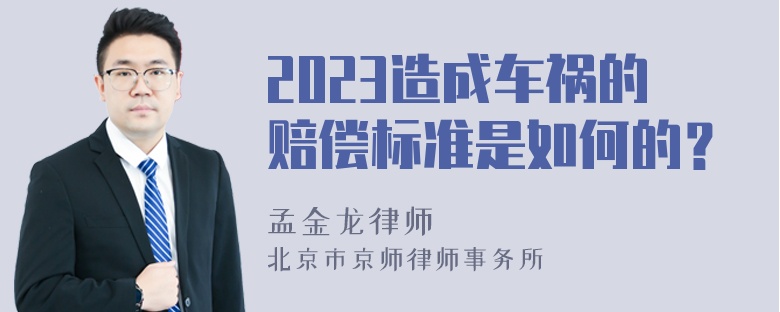 2023造成车祸的赔偿标准是如何的？