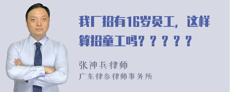 我厂招有16岁员工，这样算招童工吗？？？？？