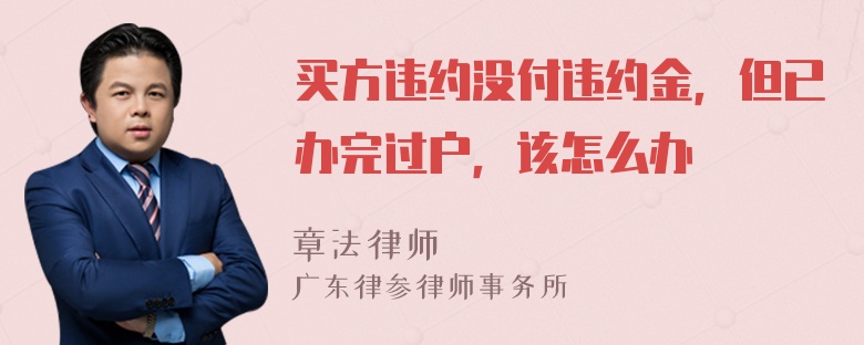 买方违约没付违约金，但已办完过户，该怎么办