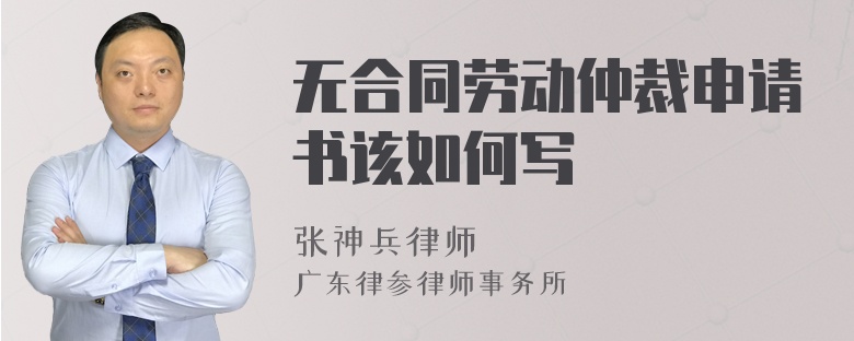 无合同劳动仲裁申请书该如何写