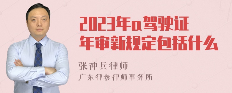 2023年a驾驶证年审新规定包括什么