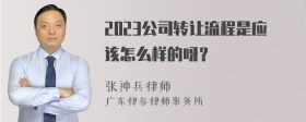 2023公司转让流程是应该怎么样的呀？