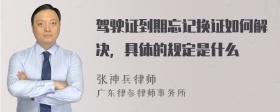 驾驶证到期忘记换证如何解决，具体的规定是什么