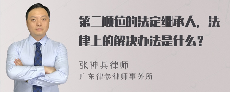 第二顺位的法定继承人，法律上的解决办法是什么？