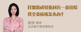 打架造成轻伤对方一直住院我全责应该怎么办？