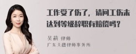 工作受了伤了，请问工伤未达到等级辞职有赔偿吗？