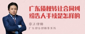 广东债权转让合同纠纷告人手续是怎样的