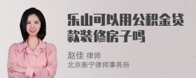 乐山可以用公积金贷款装修房子吗