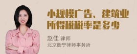 小规模广告、建筑业所得税税率是多少