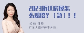 2023拆迁房屋怎么赔偿？（急）！！