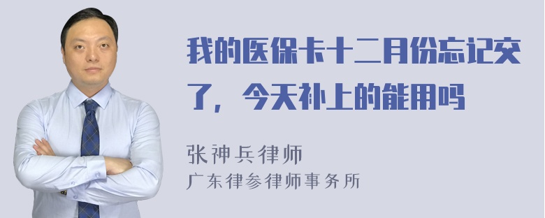 我的医保卡十二月份忘记交了，今天补上的能用吗