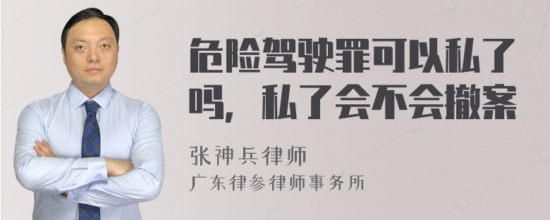 危险驾驶罪可以私了吗，私了会不会撤案