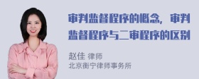 审判监督程序的概念，审判监督程序与二审程序的区别