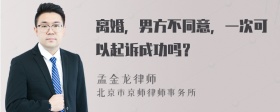 离婚，男方不同意，一次可以起诉成功吗？